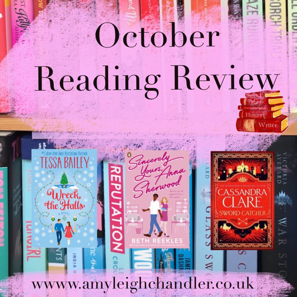 Book review of fiction books that amyleighchandler has read in the month of October. Books include Wreck the halls by Tessa Bailey, Sincerely Yours Anna Sherwood by Beth Reekles and Sword Catcher by Cassandra Clare. Amy is a writer, reviewer and aspiring novelist. visit the contact page for commissions.