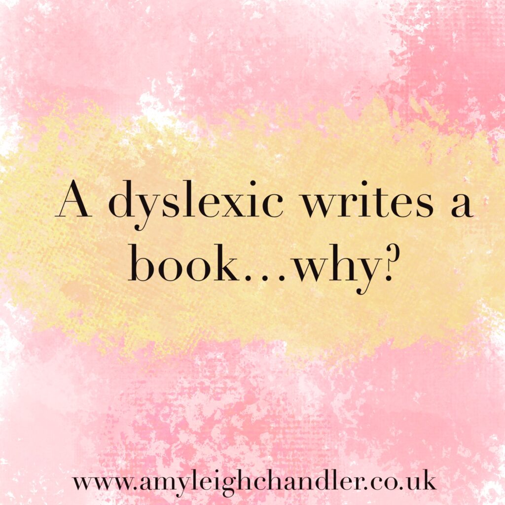 A pink background with a yellow stripe with the words 'A dyslexic writes a book...why?'. Writer and Book Reviewer Amy Leigh Chandler outlines why she wants to become an author and how her struggles with dyslexia has shaped her ambitions.